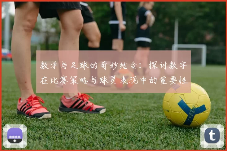 数学与足球的奇妙结合：探讨数字在比赛策略与球员表现中的重要性