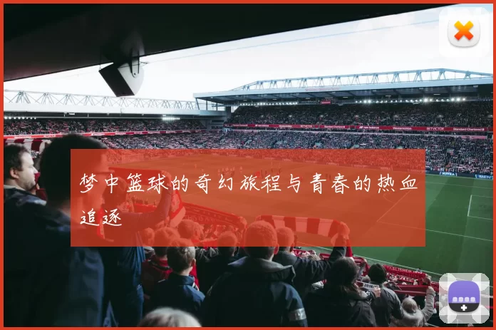 梦中篮球的奇幻旅程与青春的热血追逐