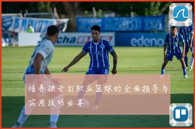 培养孩子打职业篮球的全面指导与实用技巧分享