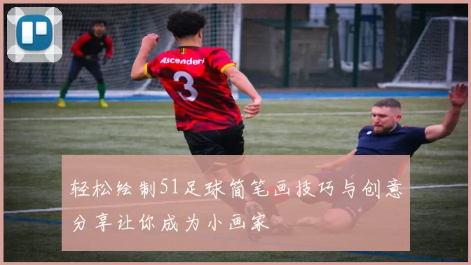 轻松绘制51足球简笔画技巧与创意分享让你成为小画家