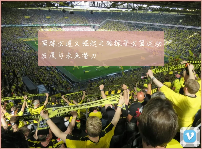 篮球女遵义崛起之路探寻女篮运动发展与未来潜力