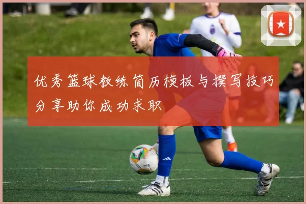 优秀篮球教练简历模板与撰写技巧分享助你成功求职